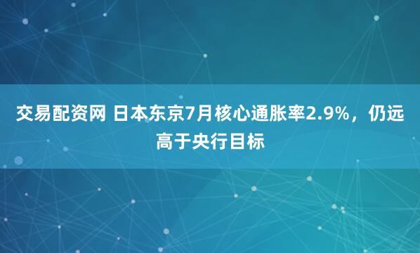 交易配资网 日本东京7月核心通胀率2.9%，仍远高于央行目标