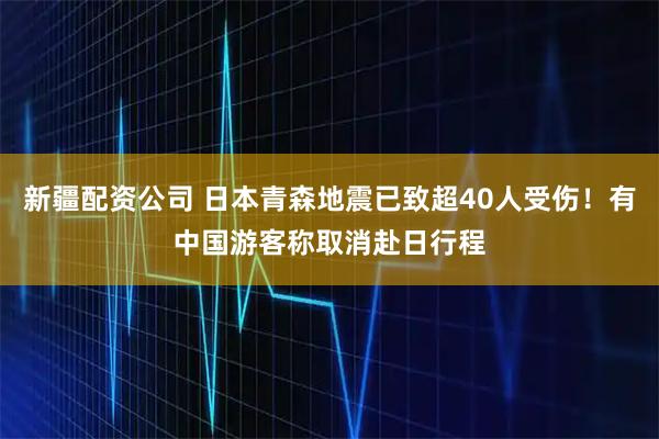 新疆配资公司 日本青森地震已致超40人受伤！有中国游客称取消赴日行程