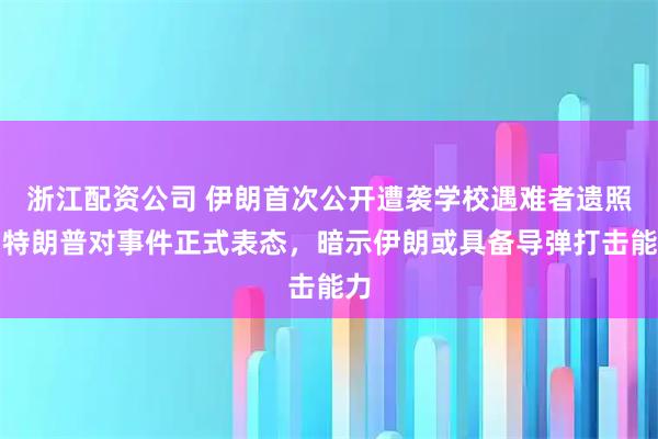 浙江配资公司 伊朗首次公开遭袭学校遇难者遗照！特朗普对事件正式表态，暗示伊朗或具备导弹打击能力