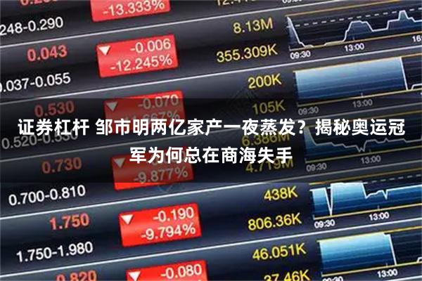 证券杠杆 邹市明两亿家产一夜蒸发？揭秘奥运冠军为何总在商海失手